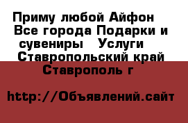 Приму любой Айфон  - Все города Подарки и сувениры » Услуги   . Ставропольский край,Ставрополь г.